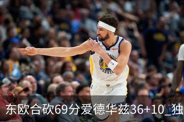 东欧合砍69分爱德华兹36+10 独行侠力克森林狼
